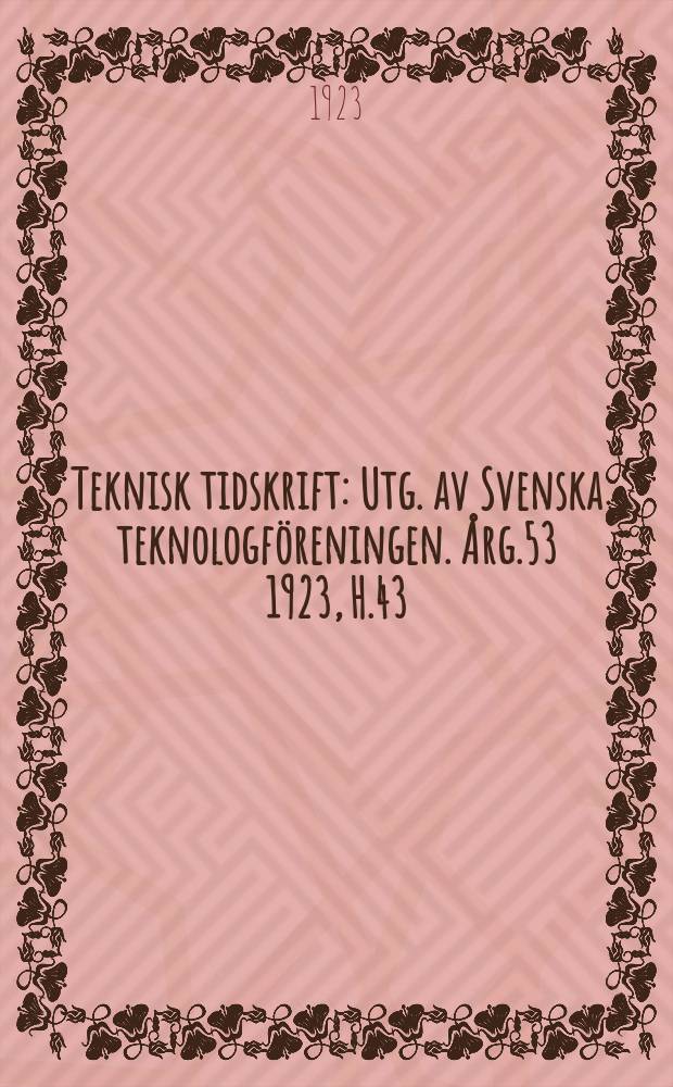 Teknisk tidskrift : Utg. av Svenska teknologföreningen. Årg.53 1923, H.43