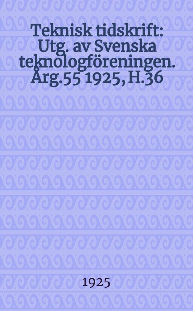 Teknisk tidskrift : Utg. av Svenska teknologföreningen. Årg.55 1925, H.36