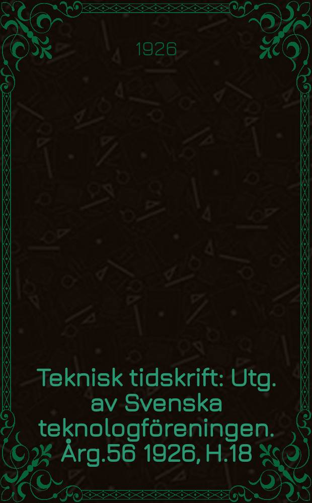Teknisk tidskrift : Utg. av Svenska teknologf&ouml;reningen. &Aring;rg.56 1926, H.18
