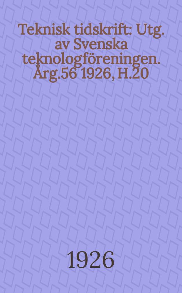 Teknisk tidskrift : Utg. av Svenska teknologf&ouml;reningen. &Aring;rg.56 1926, H.20