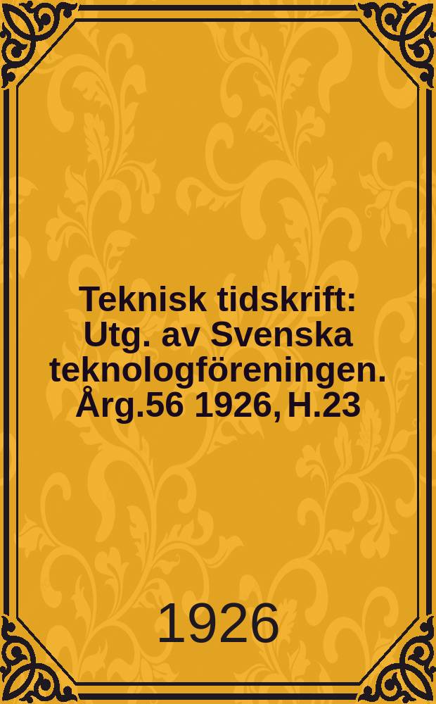 Teknisk tidskrift : Utg. av Svenska teknologf&ouml;reningen. &Aring;rg.56 1926, H.23