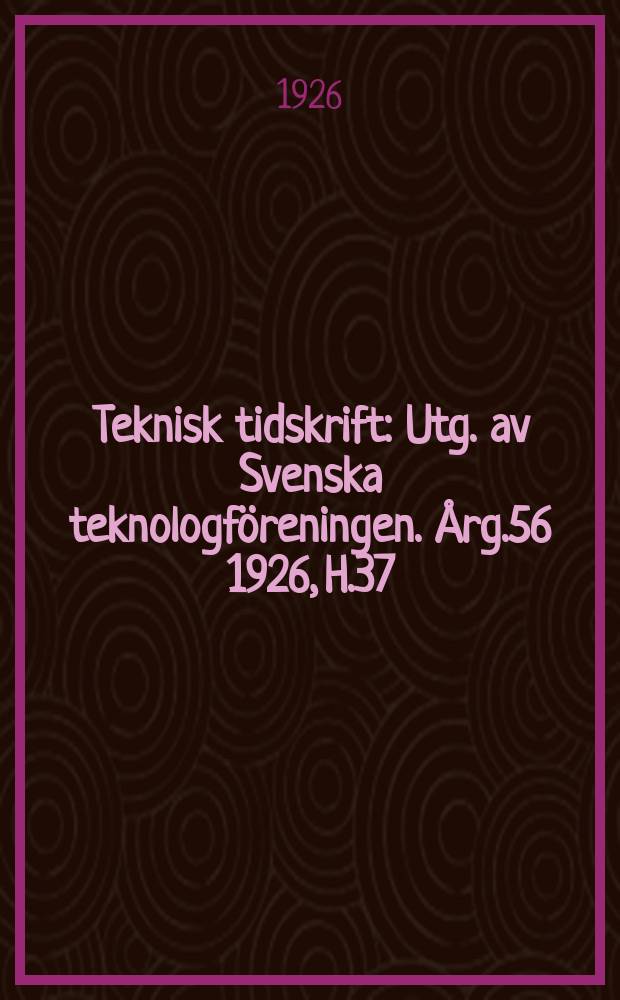 Teknisk tidskrift : Utg. av Svenska teknologf&ouml;reningen. &Aring;rg.56 1926, H.37