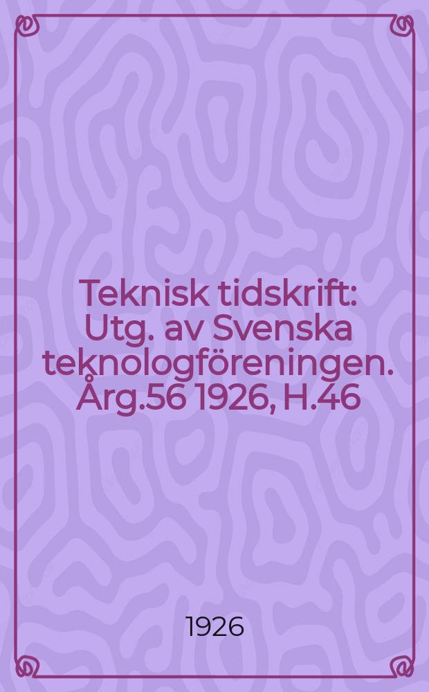 Teknisk tidskrift : Utg. av Svenska teknologföreningen. Årg.56 1926, H.46