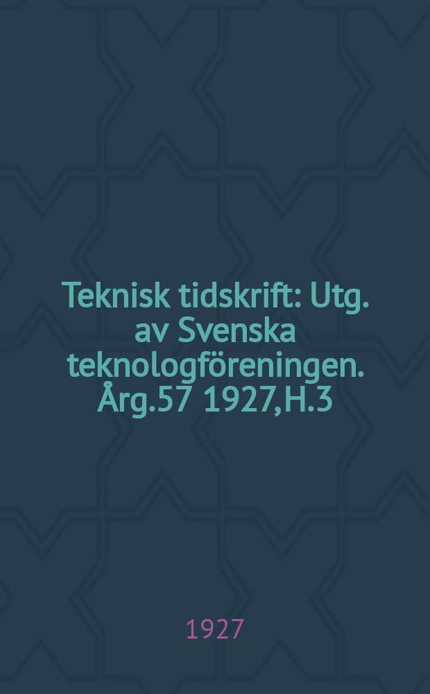 Teknisk tidskrift : Utg. av Svenska teknologf&ouml;reningen. &Aring;rg.57 1927, H.3