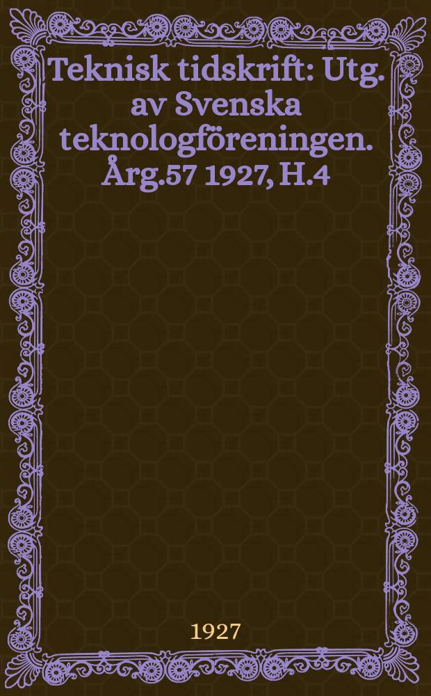 Teknisk tidskrift : Utg. av Svenska teknologföreningen. Årg.57 1927, H.4