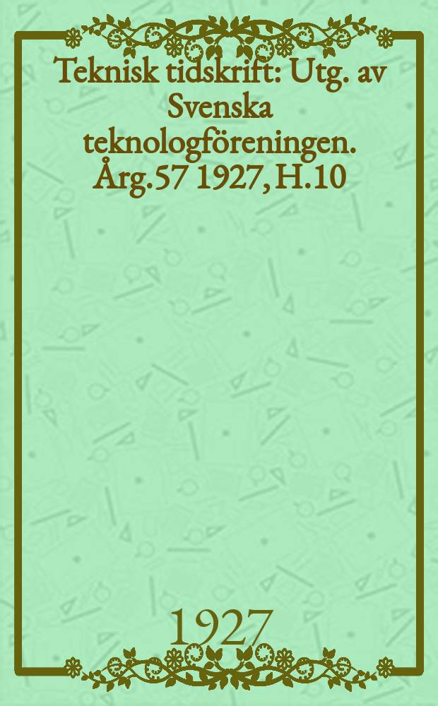 Teknisk tidskrift : Utg. av Svenska teknologf&ouml;reningen. &Aring;rg.57 1927, H.10