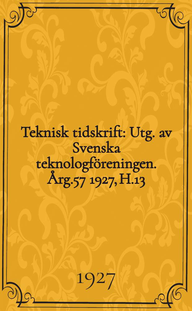 Teknisk tidskrift : Utg. av Svenska teknologföreningen. Årg.57 1927, H.13