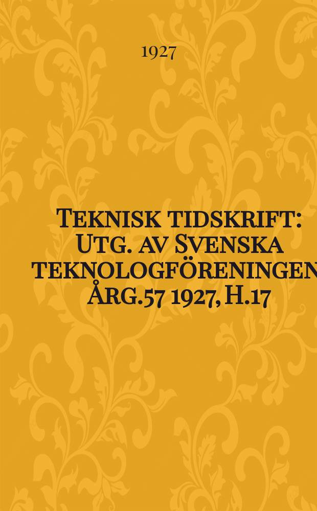Teknisk tidskrift : Utg. av Svenska teknologföreningen. Årg.57 1927, H.17