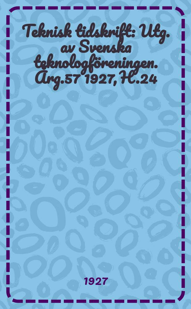 Teknisk tidskrift : Utg. av Svenska teknologföreningen. Årg.57 1927, H.24