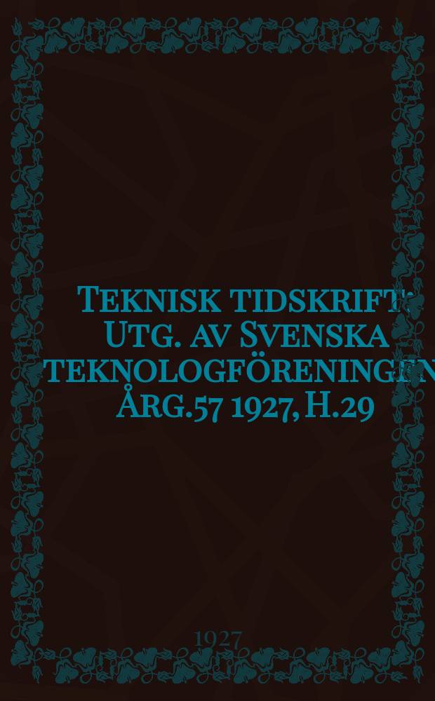 Teknisk tidskrift : Utg. av Svenska teknologf&ouml;reningen. &Aring;rg.57 1927, H.29