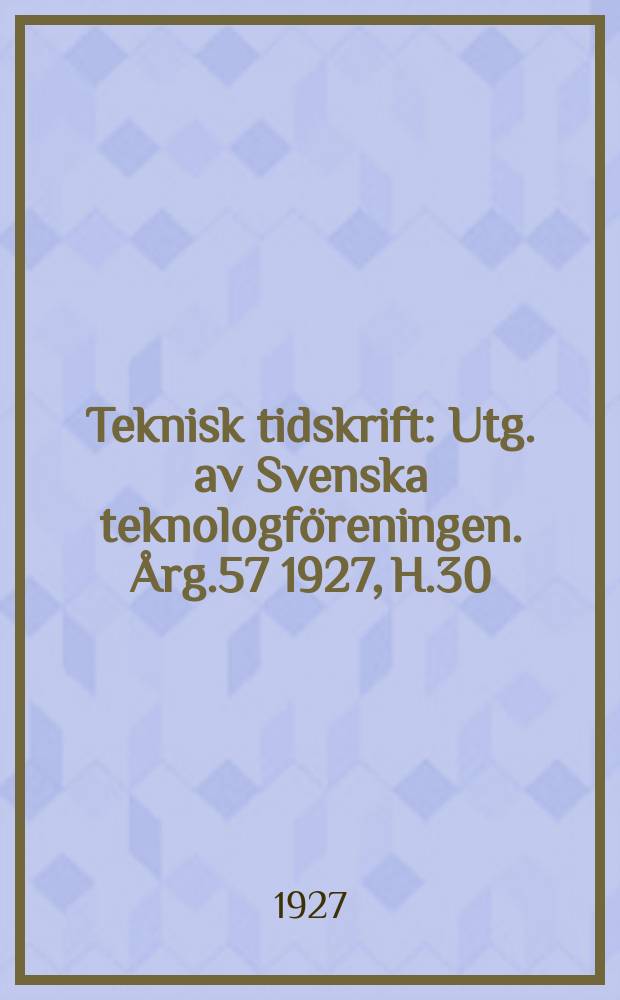 Teknisk tidskrift : Utg. av Svenska teknologf&ouml;reningen. &Aring;rg.57 1927, H.30