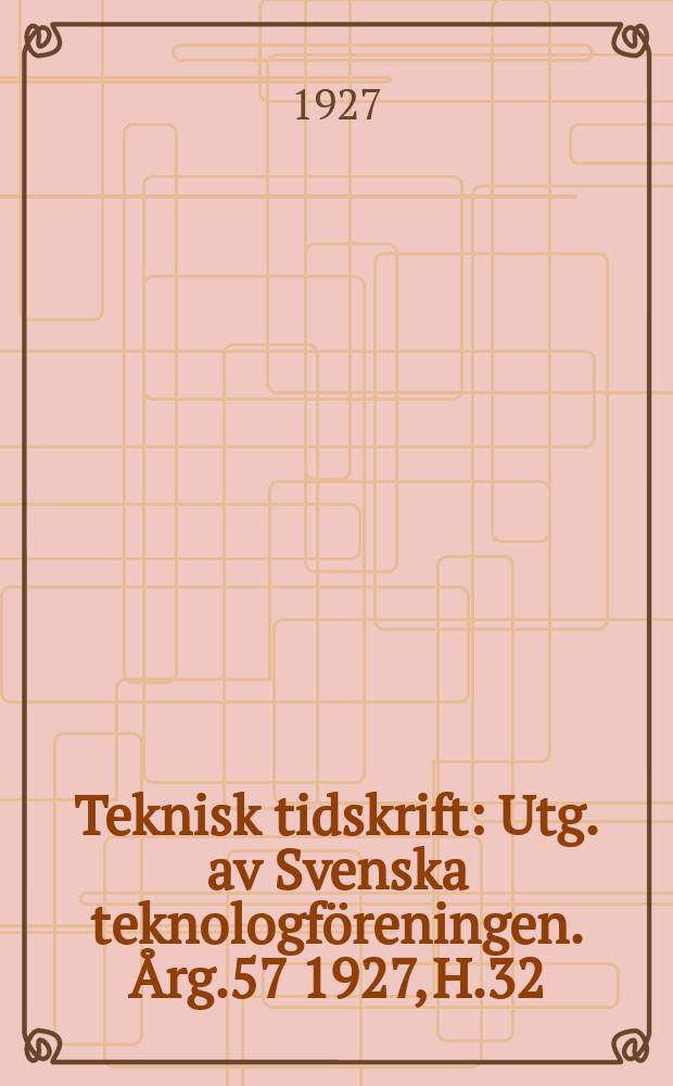 Teknisk tidskrift : Utg. av Svenska teknologföreningen. Årg.57 1927, H.32