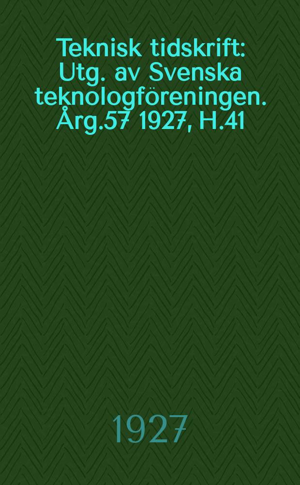 Teknisk tidskrift : Utg. av Svenska teknologföreningen. Årg.57 1927, H.41