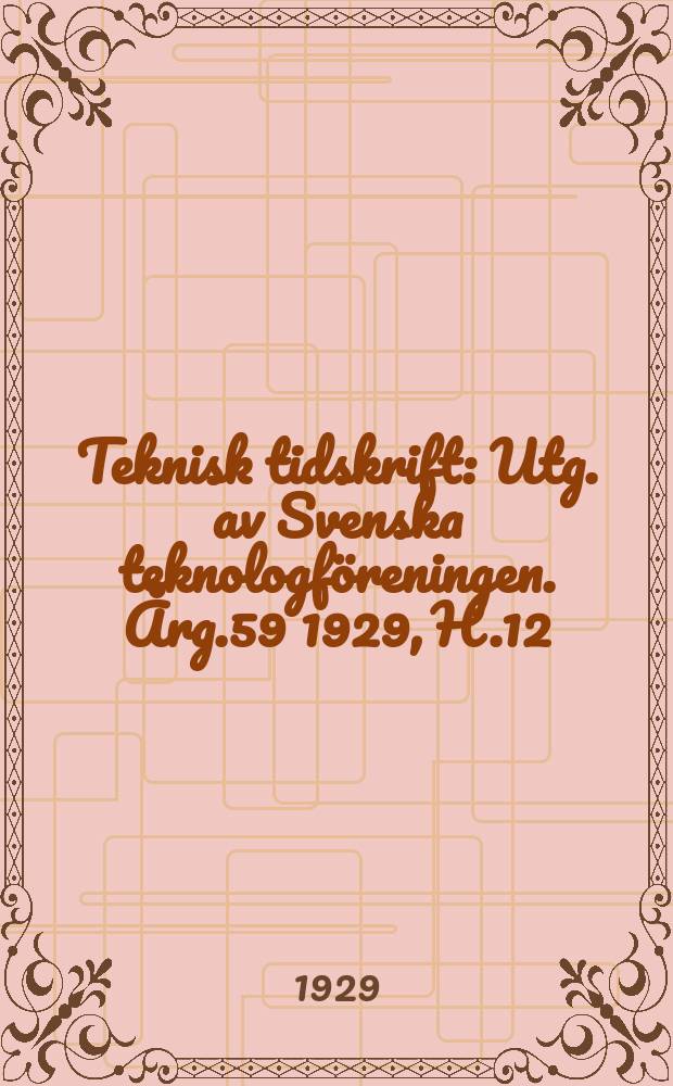 Teknisk tidskrift : Utg. av Svenska teknologf&ouml;reningen. &Aring;rg.59 1929, H.12
