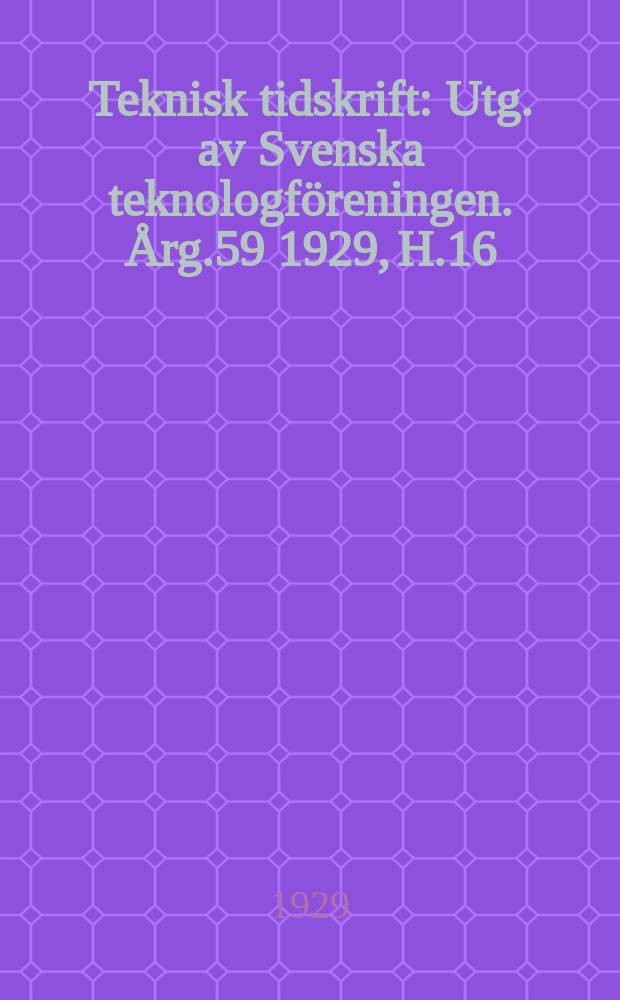 Teknisk tidskrift : Utg. av Svenska teknologföreningen. Årg.59 1929, H.16