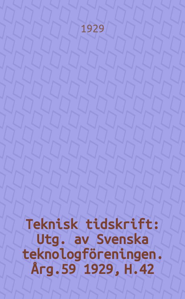 Teknisk tidskrift : Utg. av Svenska teknologföreningen. Årg.59 1929, H.42