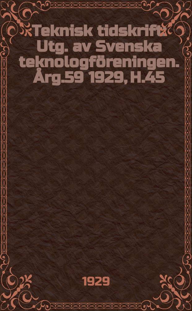 Teknisk tidskrift : Utg. av Svenska teknologföreningen. Årg.59 1929, H.45