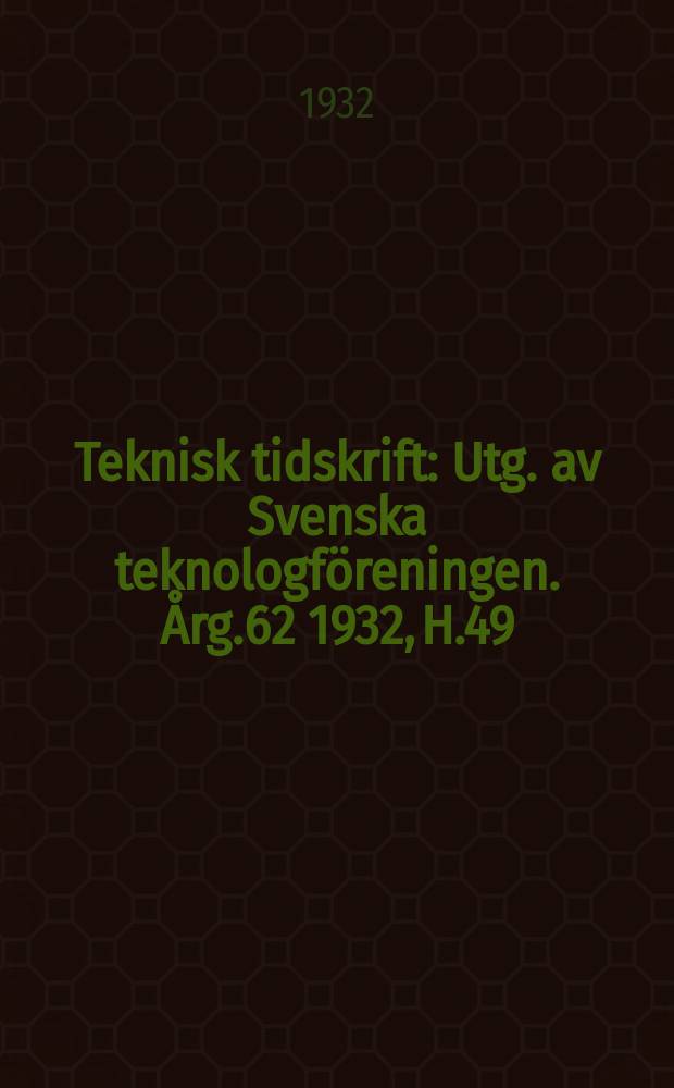 Teknisk tidskrift : Utg. av Svenska teknologföreningen. Årg.62 1932, H.49