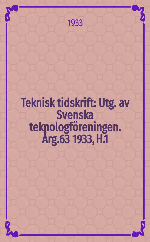 Teknisk tidskrift : Utg. av Svenska teknologföreningen. [Årg.63] 1933, H.1
