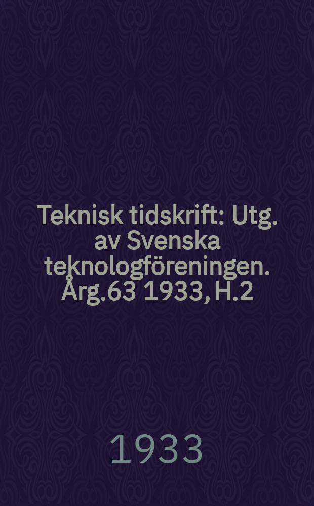 Teknisk tidskrift : Utg. av Svenska teknologf&ouml;reningen. [&Aring;rg.63] 1933, H.2