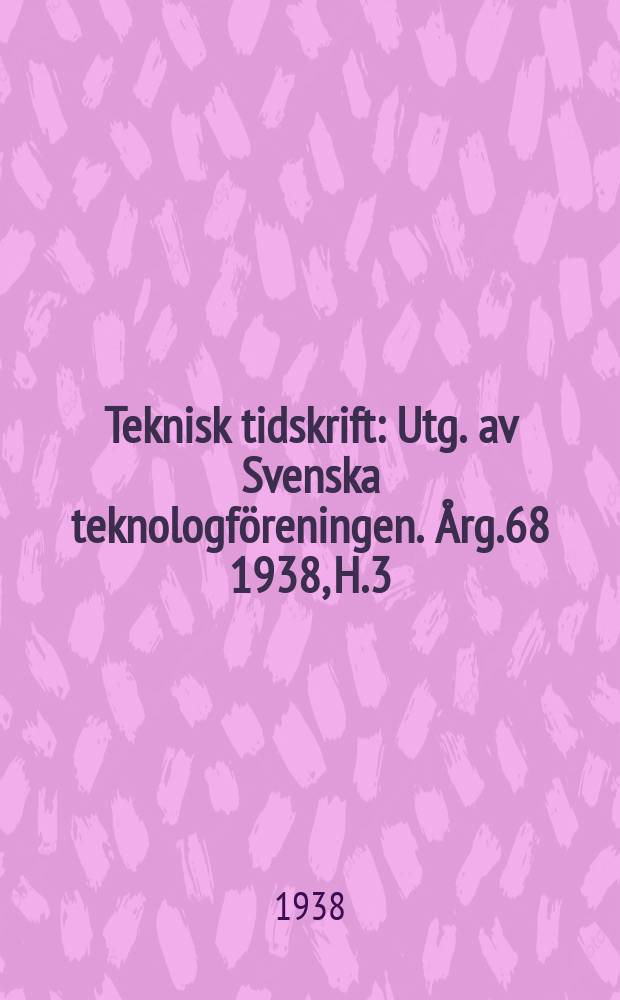 Teknisk tidskrift : Utg. av Svenska teknologföreningen. Årg.68 1938, H.3