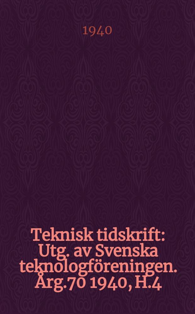 Teknisk tidskrift : Utg. av Svenska teknologföreningen. Årg.70 1940, H.4