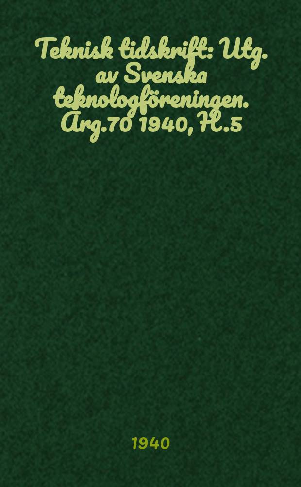 Teknisk tidskrift : Utg. av Svenska teknologföreningen. Årg.70 1940, H.5