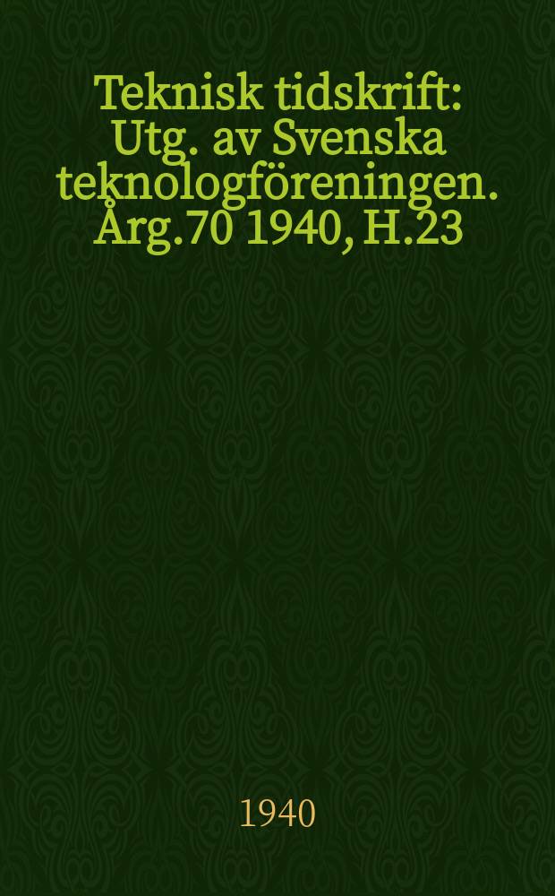 Teknisk tidskrift : Utg. av Svenska teknologföreningen. Årg.70 1940, H.23