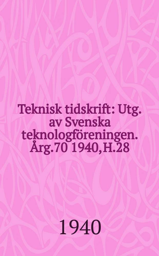 Teknisk tidskrift : Utg. av Svenska teknologföreningen. Årg.70 1940, H.28