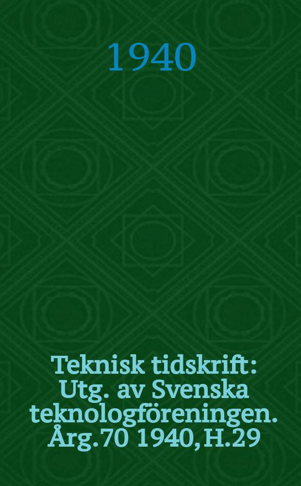 Teknisk tidskrift : Utg. av Svenska teknologf&ouml;reningen. &Aring;rg.70 1940, H.29