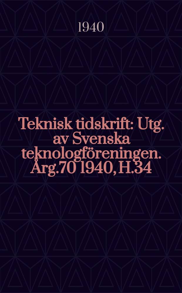 Teknisk tidskrift : Utg. av Svenska teknologföreningen. Årg.70 1940, H.34