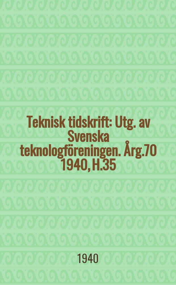 Teknisk tidskrift : Utg. av Svenska teknologföreningen. Årg.70 1940, H.35