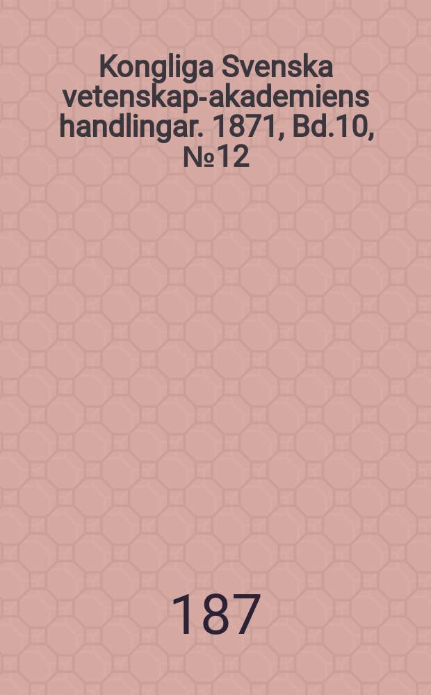 Kongliga Svenska vetenskaps- akademiens handlingar. 1871, Bd.10, №12