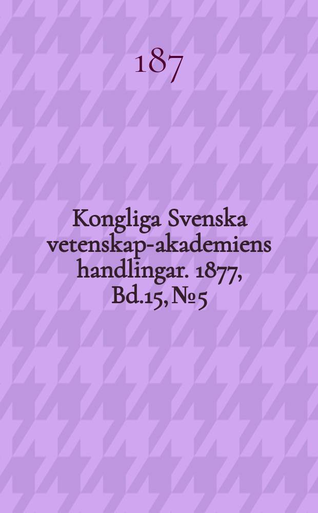 Kongliga Svenska vetenskaps- akademiens handlingar. 1877, Bd.15, №5
