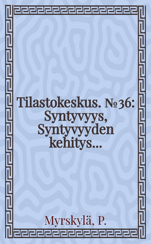 Tilastokeskus. №36 : Syntyvyys, Syntyvyyden kehitys ...