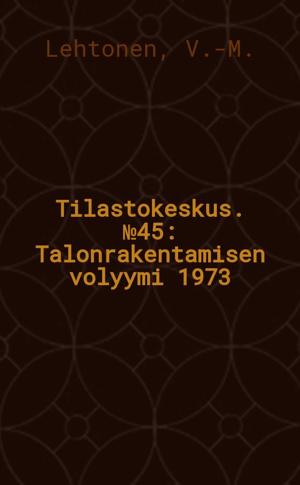 Tilastokeskus. №45 : Talonrakentamisen volyymi 1973=100