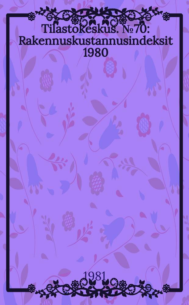 Tilastokeskus. №70 : Rakennuskustannusindeksit 1980=100