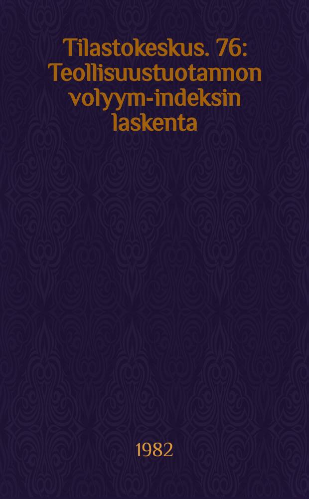 Tilastokeskus. 76 : Teollisuustuotannon volyymi- indeksin laskenta