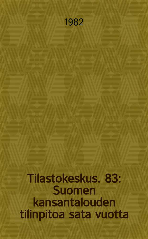 Tilastokeskus. 83 : Suomen kansantalouden tilinpitoa sata vuotta