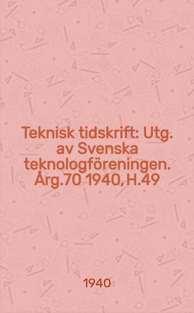 Teknisk tidskrift : Utg. av Svenska teknologföreningen. Årg.70 1940, H.49