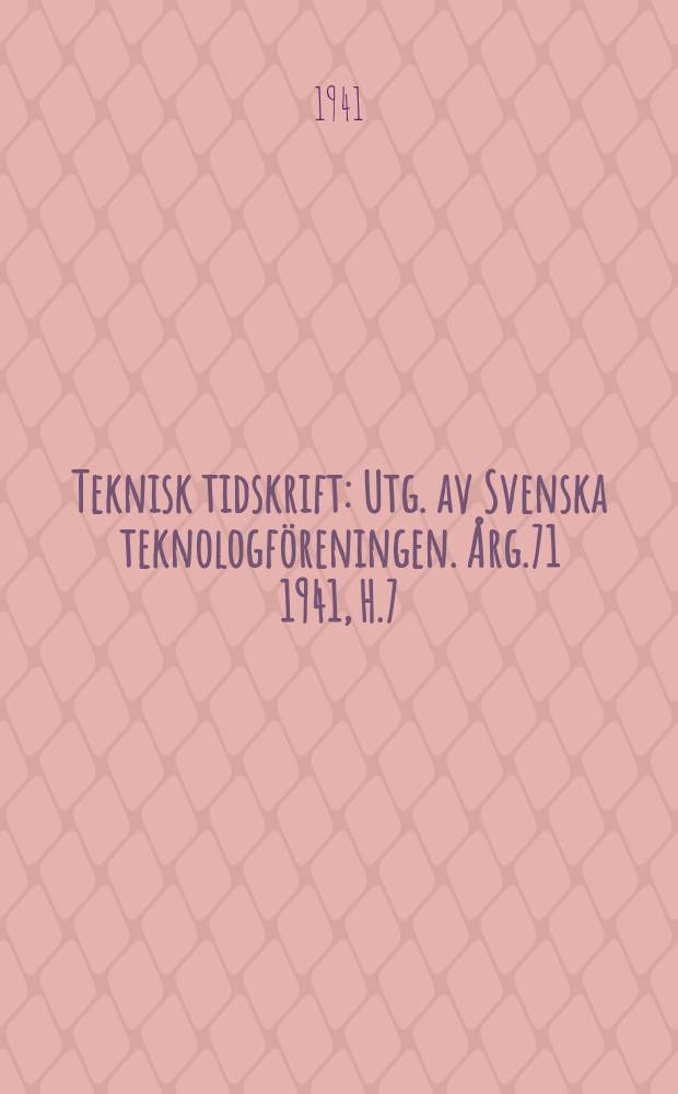 Teknisk tidskrift : Utg. av Svenska teknologföreningen. Årg.71 1941, H.7