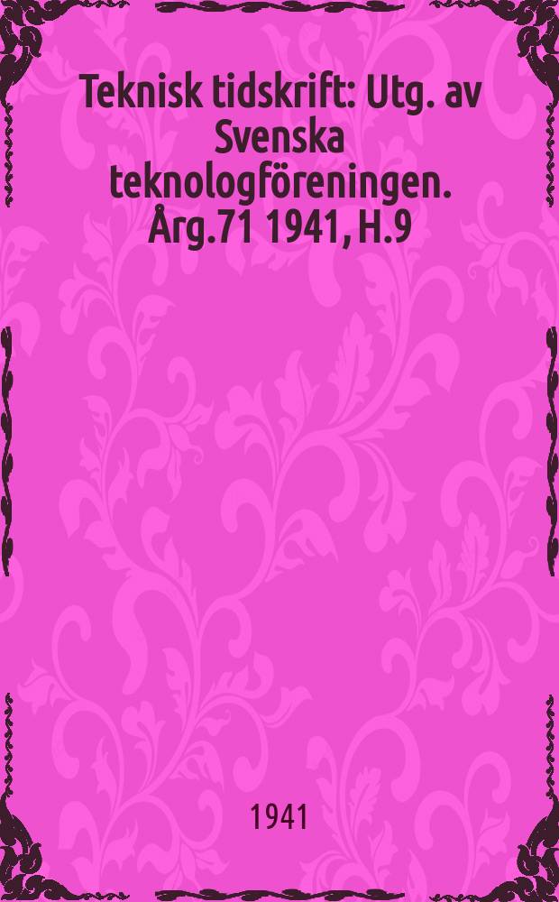Teknisk tidskrift : Utg. av Svenska teknologf&ouml;reningen. &Aring;rg.71 1941, H.9