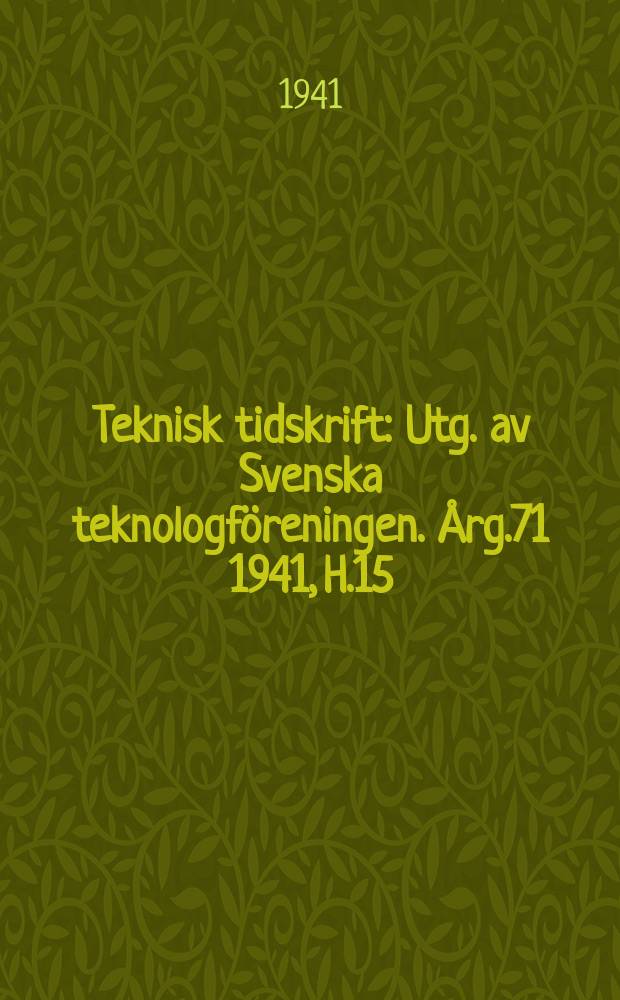 Teknisk tidskrift : Utg. av Svenska teknologföreningen. Årg.71 1941, H.15