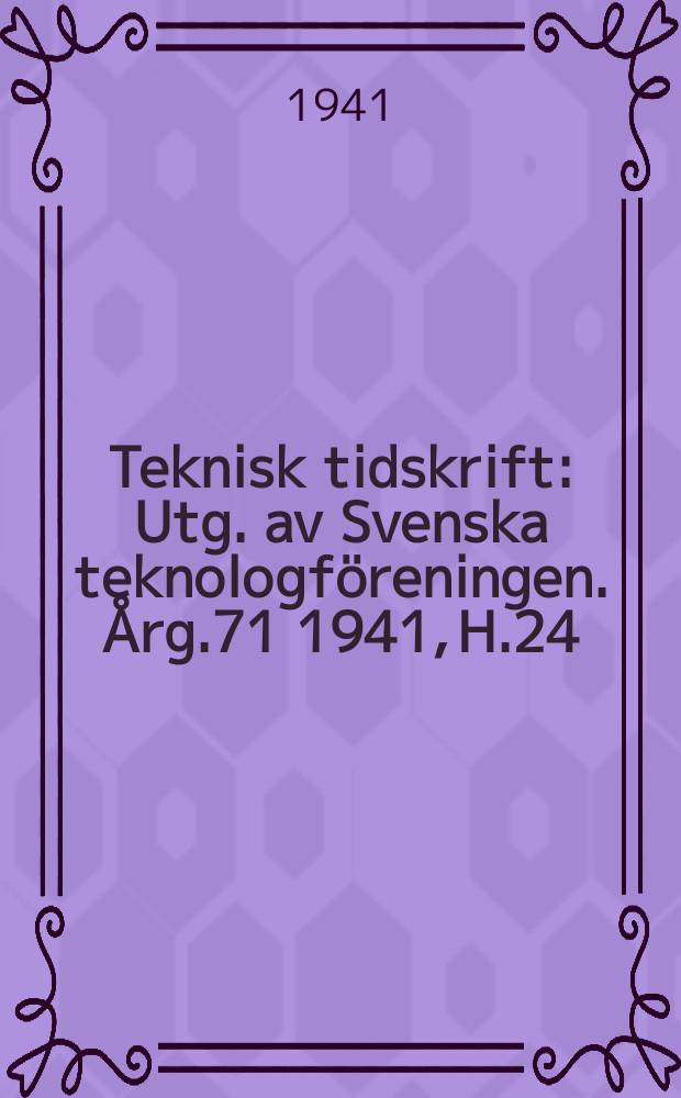 Teknisk tidskrift : Utg. av Svenska teknologföreningen. Årg.71 1941, H.24