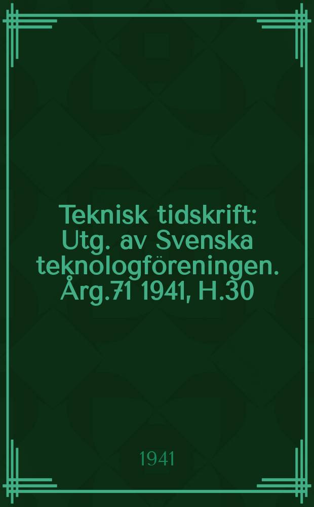 Teknisk tidskrift : Utg. av Svenska teknologföreningen. Årg.71 1941, H.30
