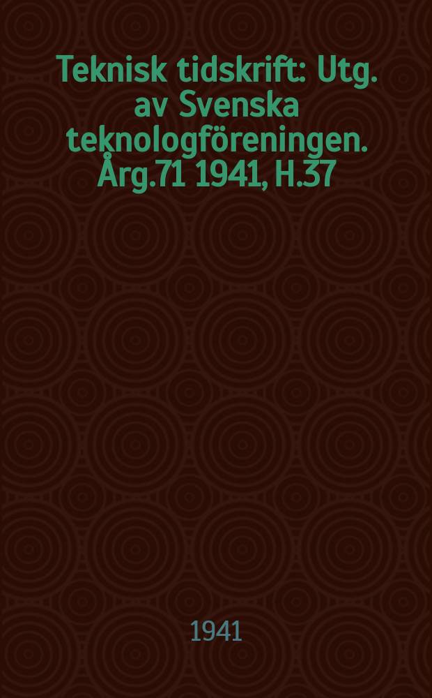 Teknisk tidskrift : Utg. av Svenska teknologföreningen. Årg.71 1941, H.37