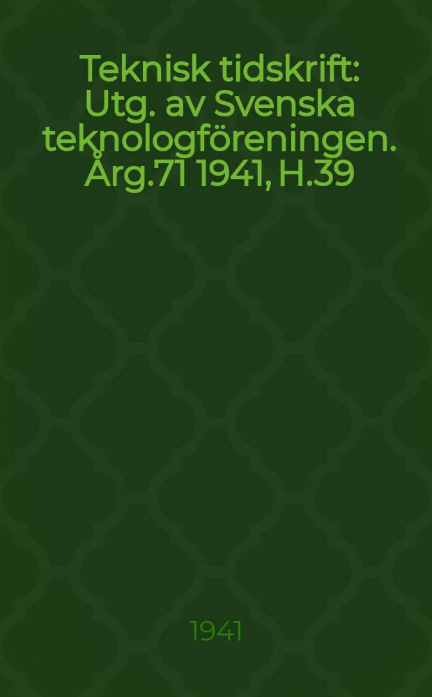 Teknisk tidskrift : Utg. av Svenska teknologf&ouml;reningen. &Aring;rg.71 1941, H.39