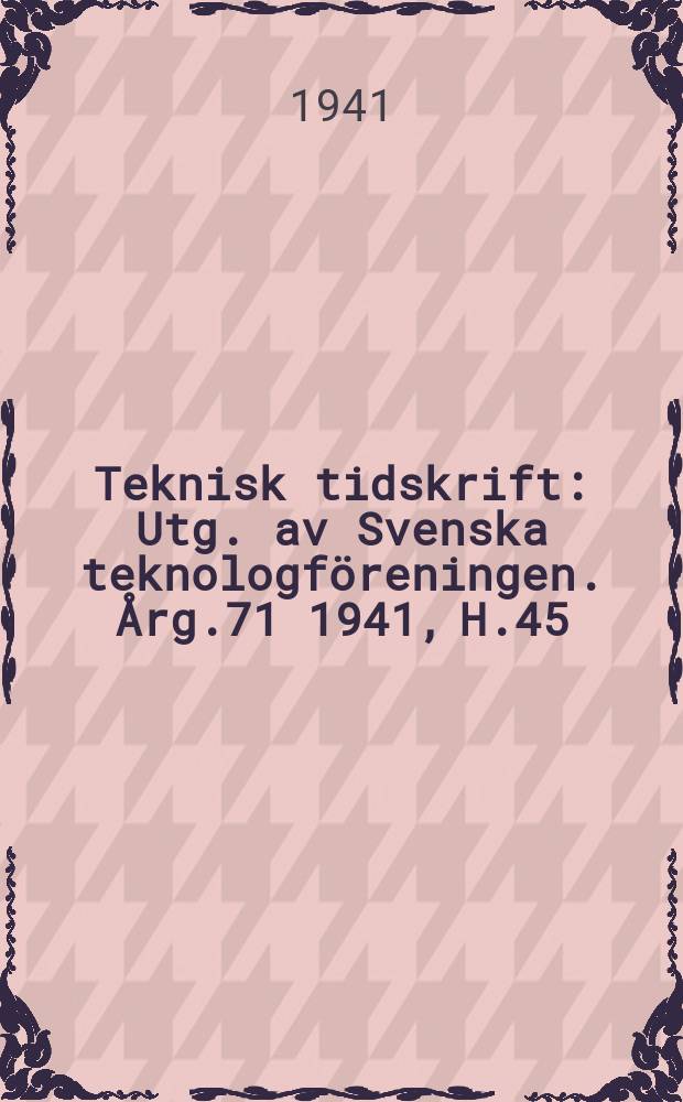 Teknisk tidskrift : Utg. av Svenska teknologföreningen. Årg.71 1941, H.45