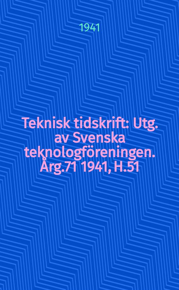 Teknisk tidskrift : Utg. av Svenska teknologföreningen. Årg.71 1941, H.51