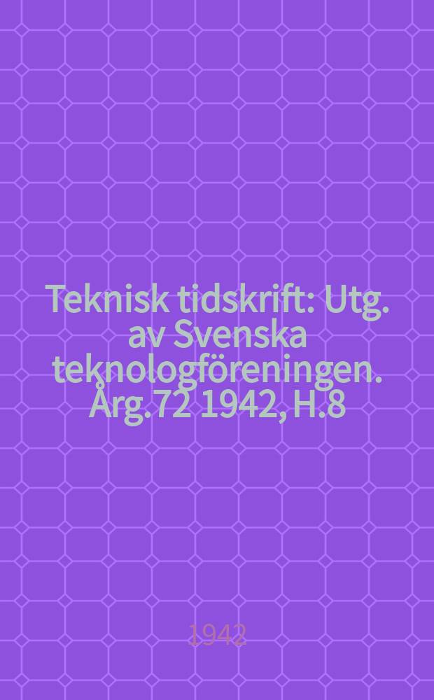 Teknisk tidskrift : Utg. av Svenska teknologföreningen. Årg.72 1942, H.8